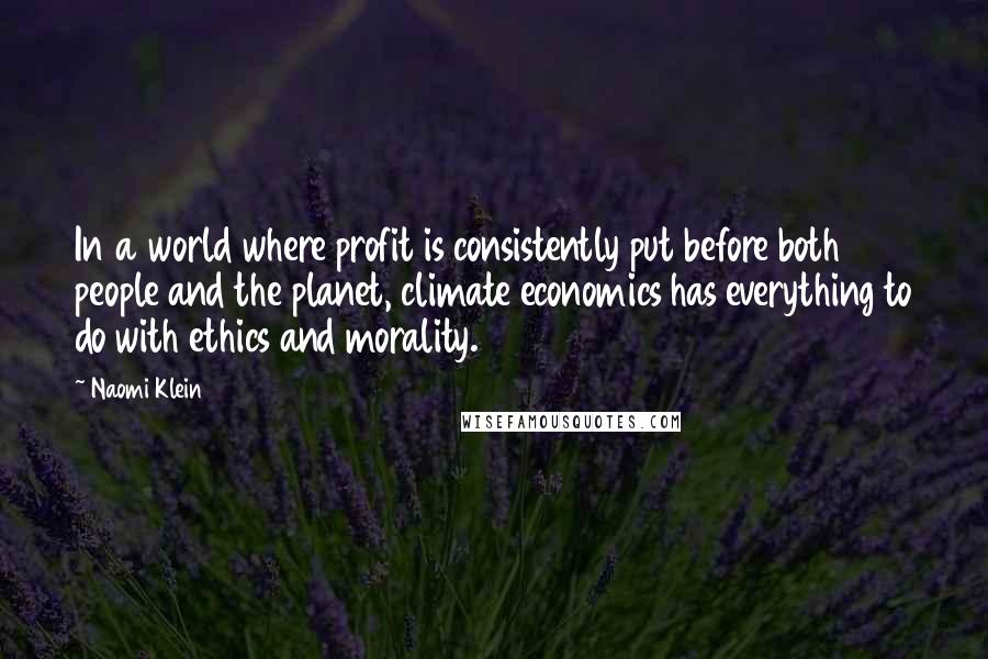 Naomi Klein Quotes: In a world where profit is consistently put before both people and the planet, climate economics has everything to do with ethics and morality.