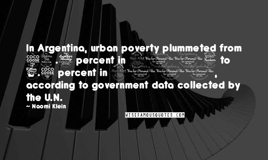 Naomi Klein Quotes: In Argentina, urban poverty plummeted from 54.7 percent in 2003 to 6.5 percent in 2011, according to government data collected by the U.N.