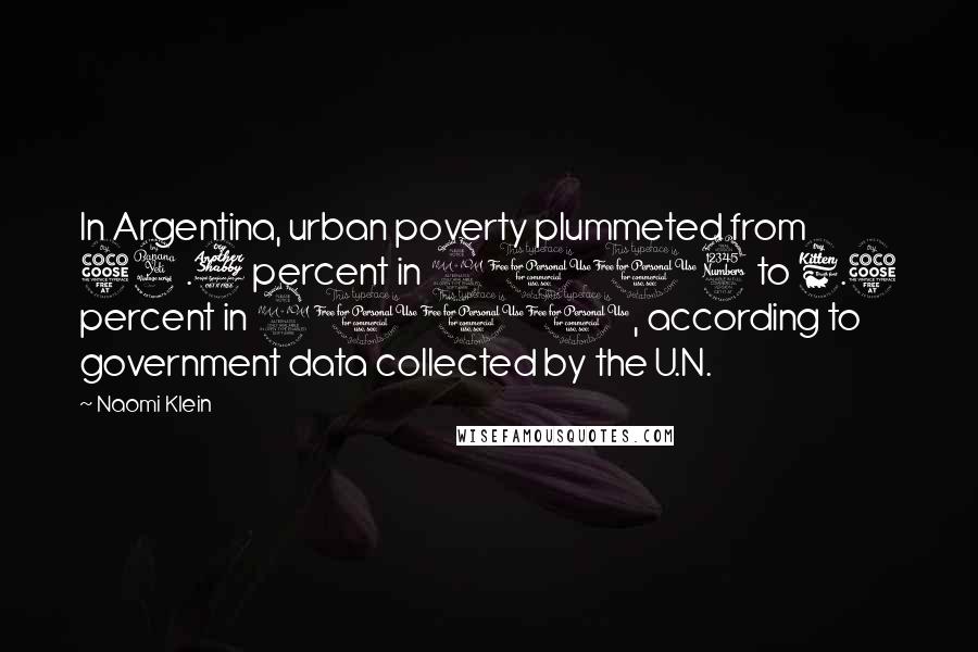 Naomi Klein Quotes: In Argentina, urban poverty plummeted from 54.7 percent in 2003 to 6.5 percent in 2011, according to government data collected by the U.N.
