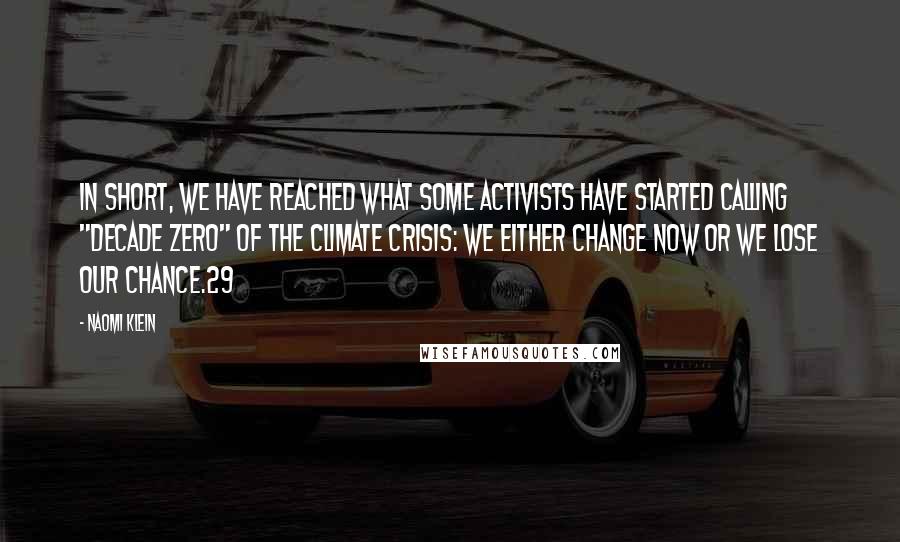 Naomi Klein Quotes: In short, we have reached what some activists have started calling "Decade Zero" of the climate crisis: we either change now or we lose our chance.29