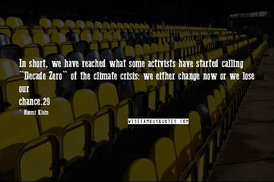 Naomi Klein Quotes: In short, we have reached what some activists have started calling "Decade Zero" of the climate crisis: we either change now or we lose our chance.29