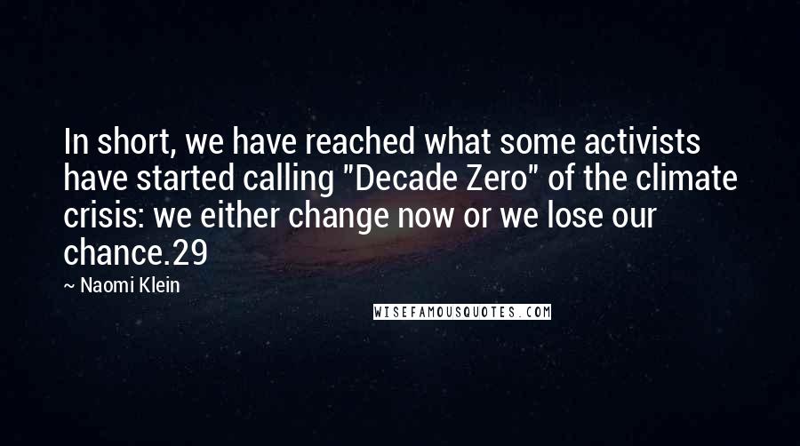 Naomi Klein Quotes: In short, we have reached what some activists have started calling "Decade Zero" of the climate crisis: we either change now or we lose our chance.29