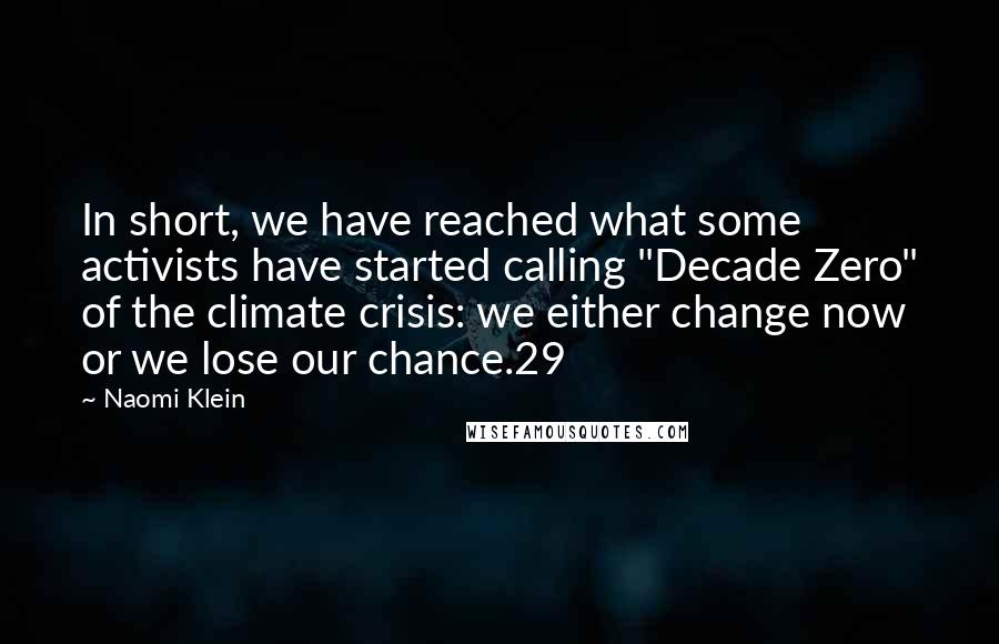 Naomi Klein Quotes: In short, we have reached what some activists have started calling "Decade Zero" of the climate crisis: we either change now or we lose our chance.29