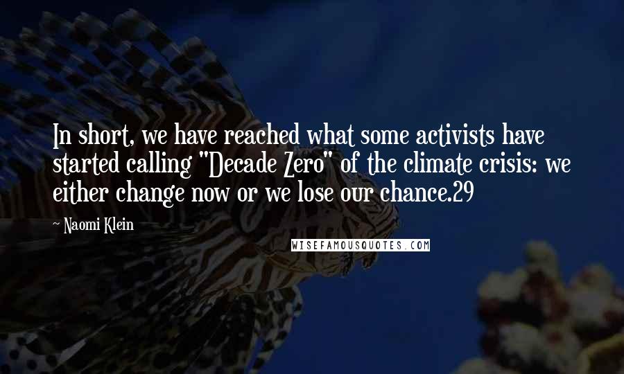 Naomi Klein Quotes: In short, we have reached what some activists have started calling "Decade Zero" of the climate crisis: we either change now or we lose our chance.29