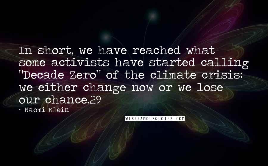 Naomi Klein Quotes: In short, we have reached what some activists have started calling "Decade Zero" of the climate crisis: we either change now or we lose our chance.29