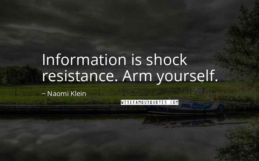 Naomi Klein Quotes: Information is shock resistance. Arm yourself.
