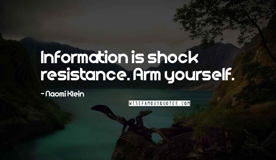Naomi Klein Quotes: Information is shock resistance. Arm yourself.