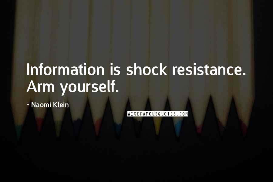 Naomi Klein Quotes: Information is shock resistance. Arm yourself.