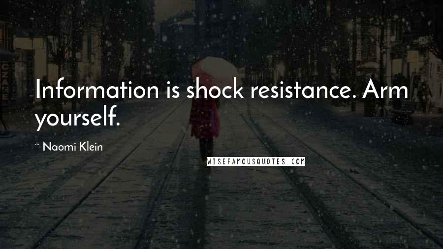 Naomi Klein Quotes: Information is shock resistance. Arm yourself.