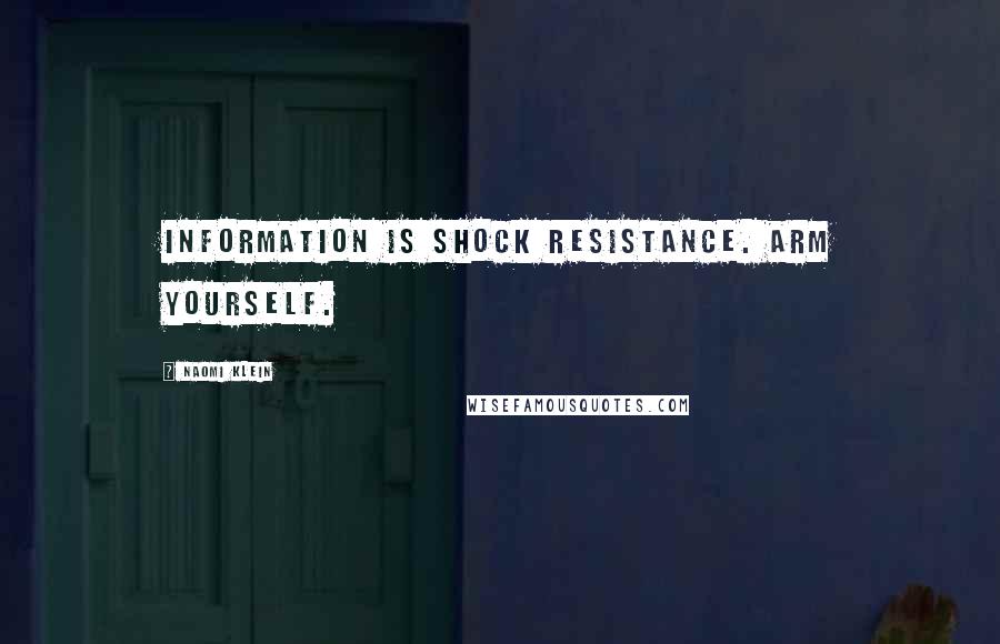 Naomi Klein Quotes: Information is shock resistance. Arm yourself.