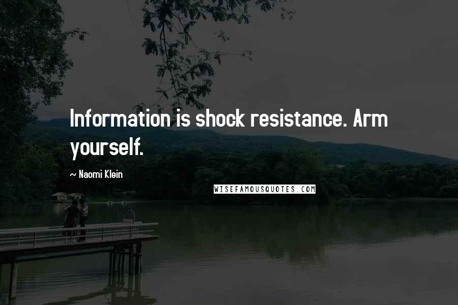 Naomi Klein Quotes: Information is shock resistance. Arm yourself.