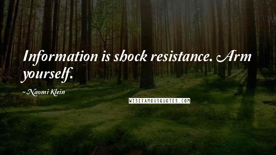 Naomi Klein Quotes: Information is shock resistance. Arm yourself.