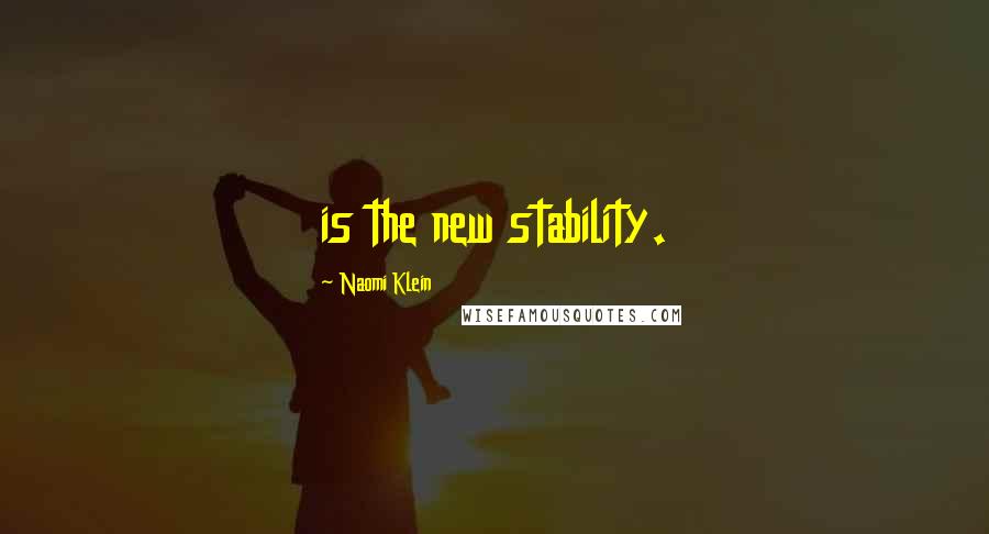 Naomi Klein Quotes: is the new stability.