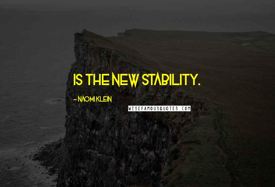 Naomi Klein Quotes: is the new stability.