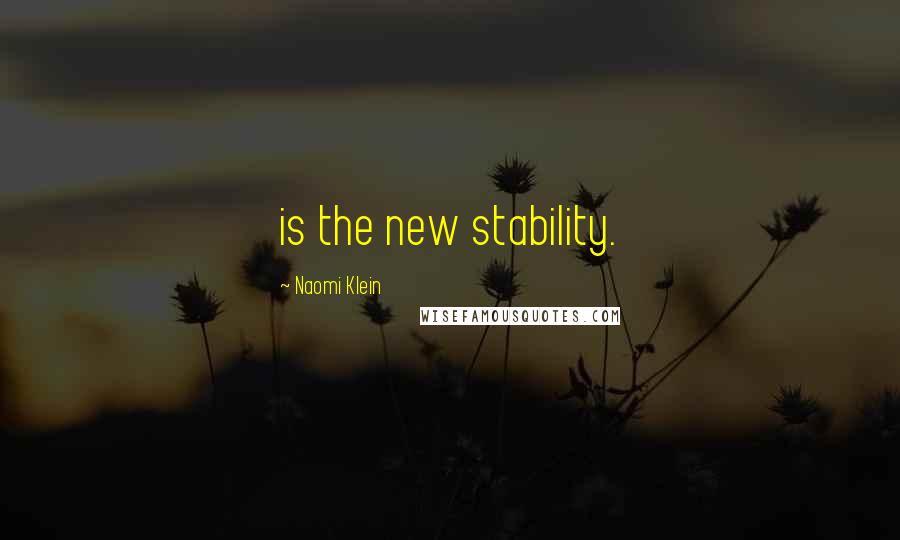 Naomi Klein Quotes: is the new stability.