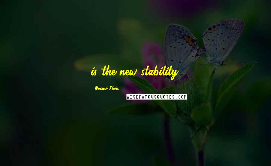 Naomi Klein Quotes: is the new stability.