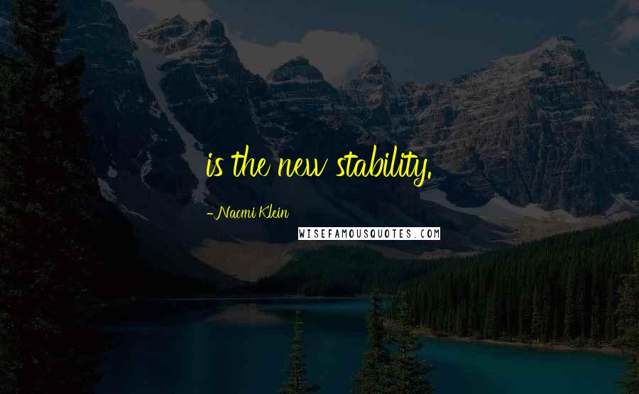 Naomi Klein Quotes: is the new stability.