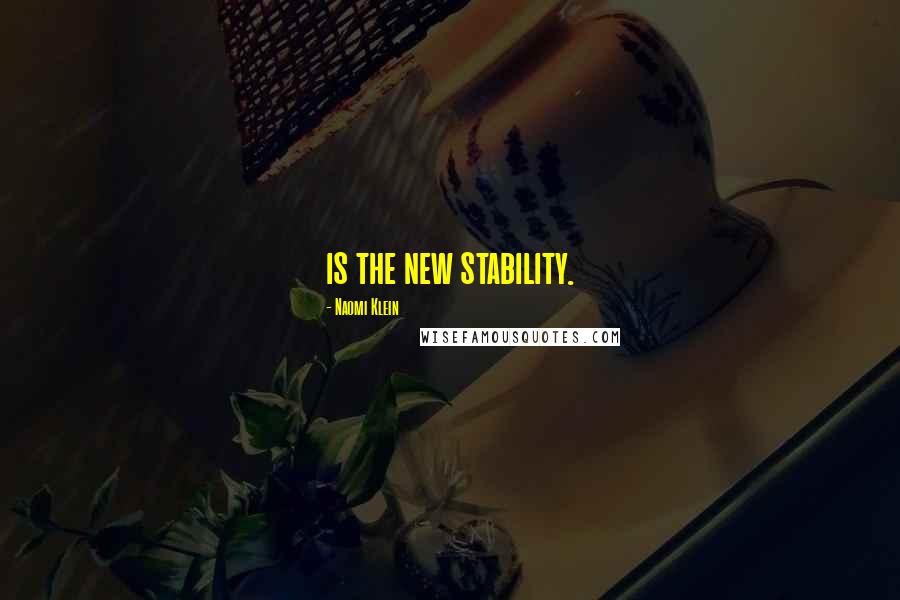 Naomi Klein Quotes: is the new stability.