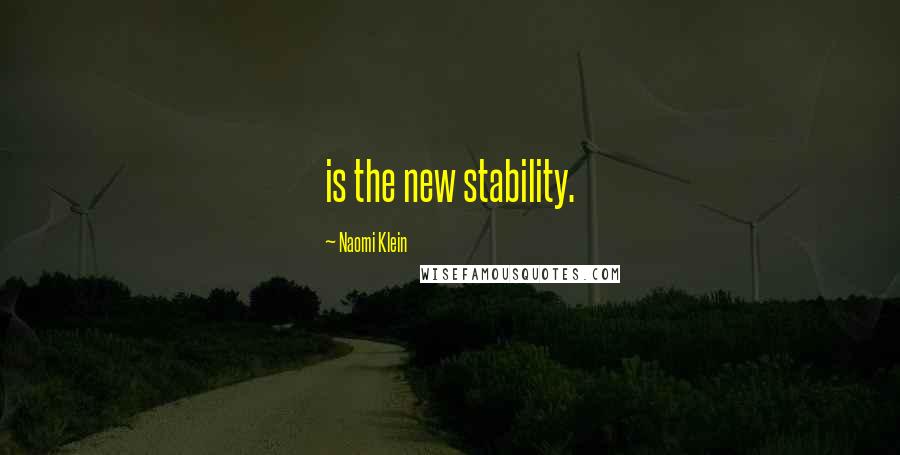 Naomi Klein Quotes: is the new stability.