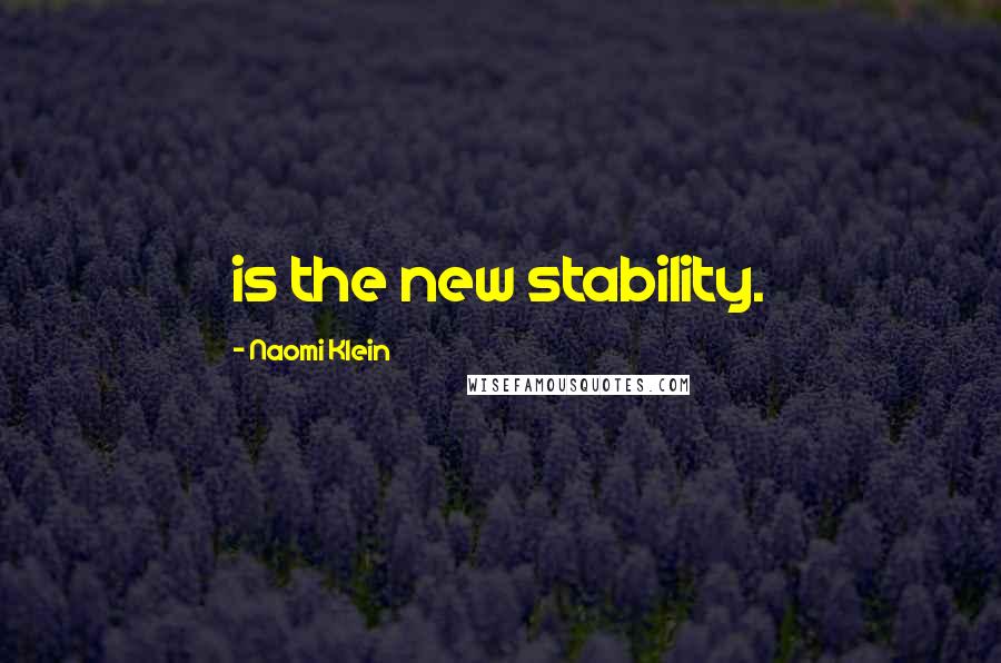 Naomi Klein Quotes: is the new stability.