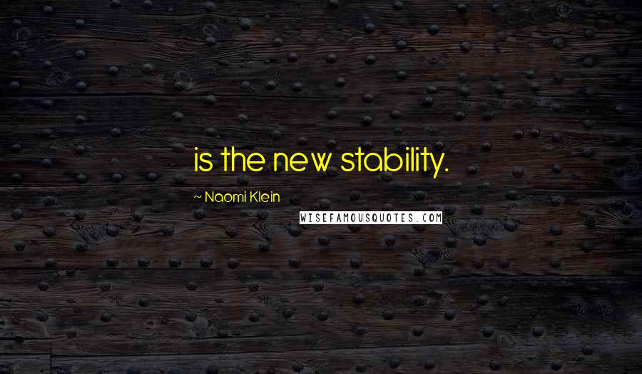 Naomi Klein Quotes: is the new stability.