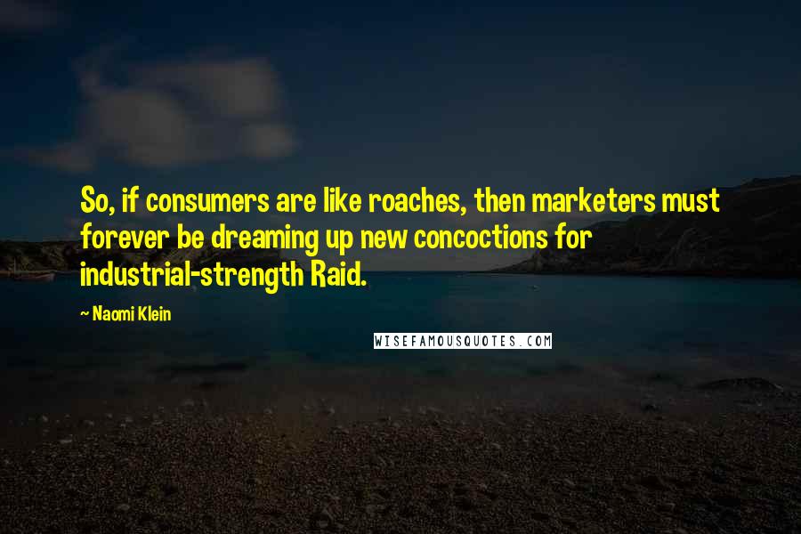 Naomi Klein Quotes: So, if consumers are like roaches, then marketers must forever be dreaming up new concoctions for industrial-strength Raid.