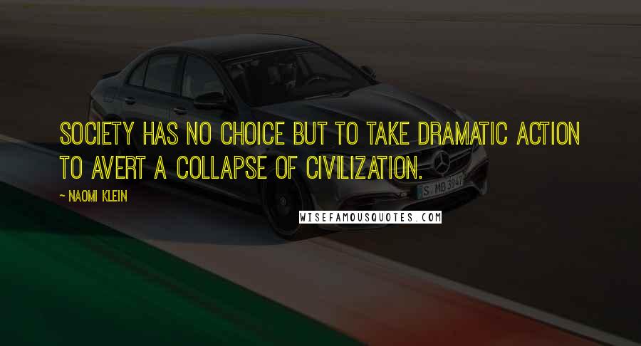 Naomi Klein Quotes: society has no choice but to take dramatic action to avert a collapse of civilization.