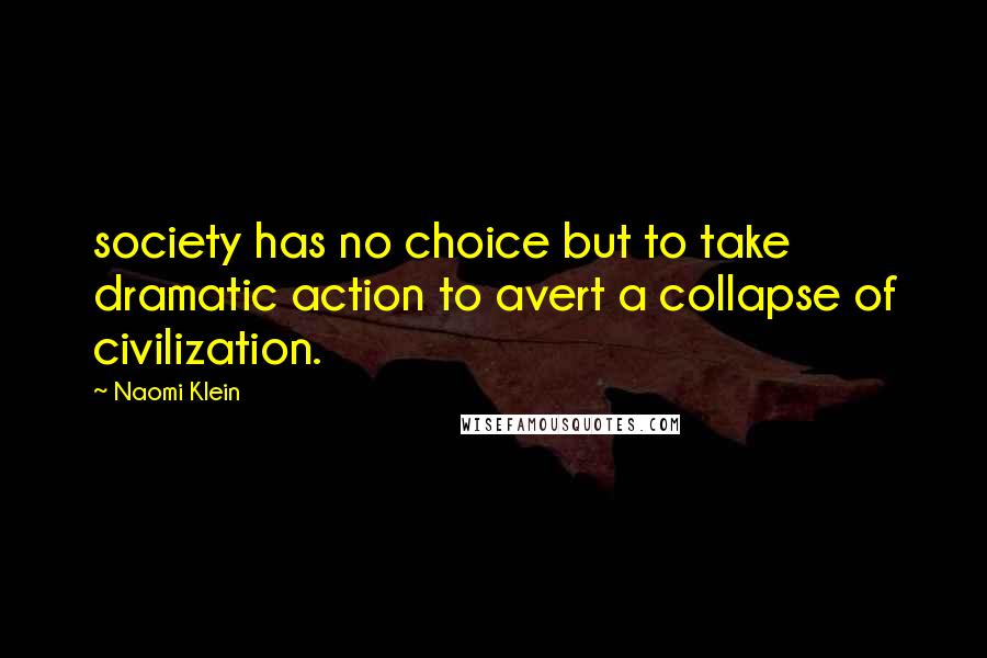 Naomi Klein Quotes: society has no choice but to take dramatic action to avert a collapse of civilization.