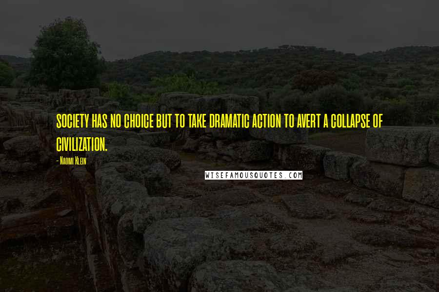 Naomi Klein Quotes: society has no choice but to take dramatic action to avert a collapse of civilization.
