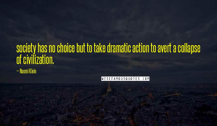 Naomi Klein Quotes: society has no choice but to take dramatic action to avert a collapse of civilization.