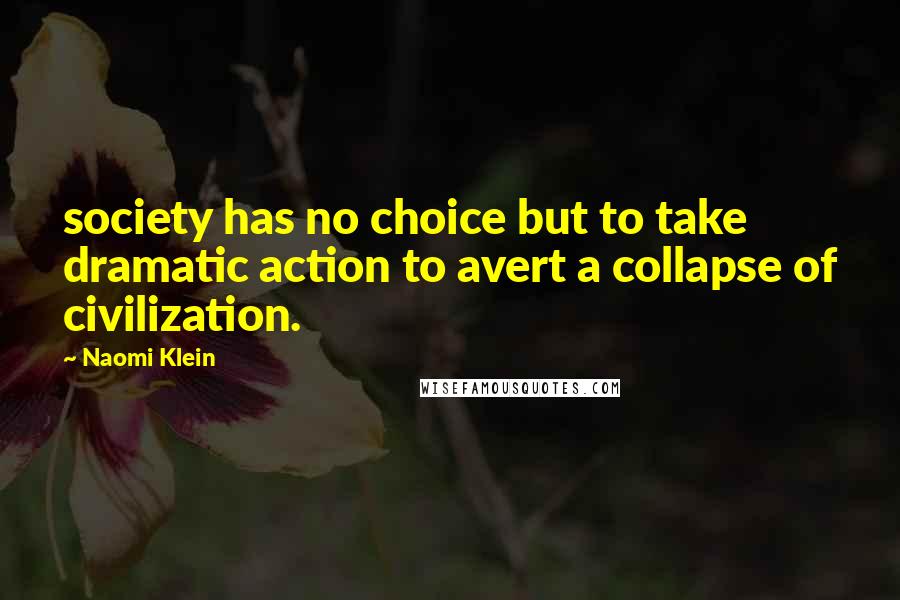 Naomi Klein Quotes: society has no choice but to take dramatic action to avert a collapse of civilization.