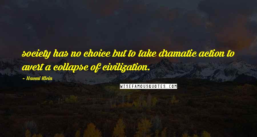 Naomi Klein Quotes: society has no choice but to take dramatic action to avert a collapse of civilization.