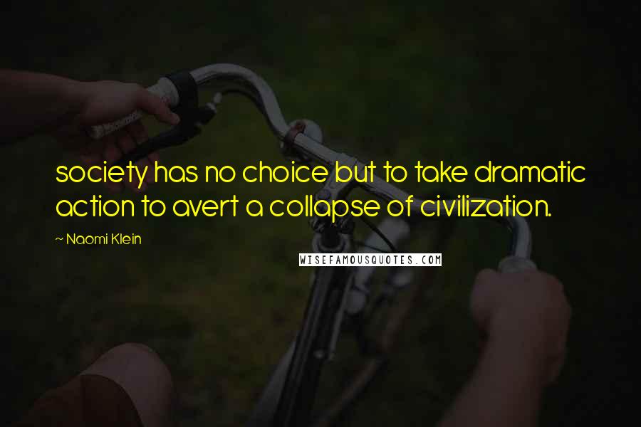 Naomi Klein Quotes: society has no choice but to take dramatic action to avert a collapse of civilization.
