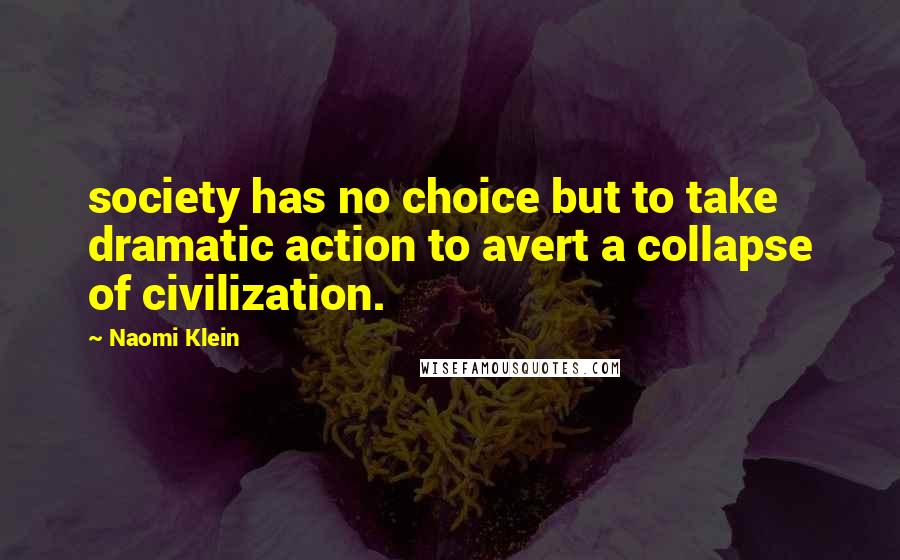 Naomi Klein Quotes: society has no choice but to take dramatic action to avert a collapse of civilization.
