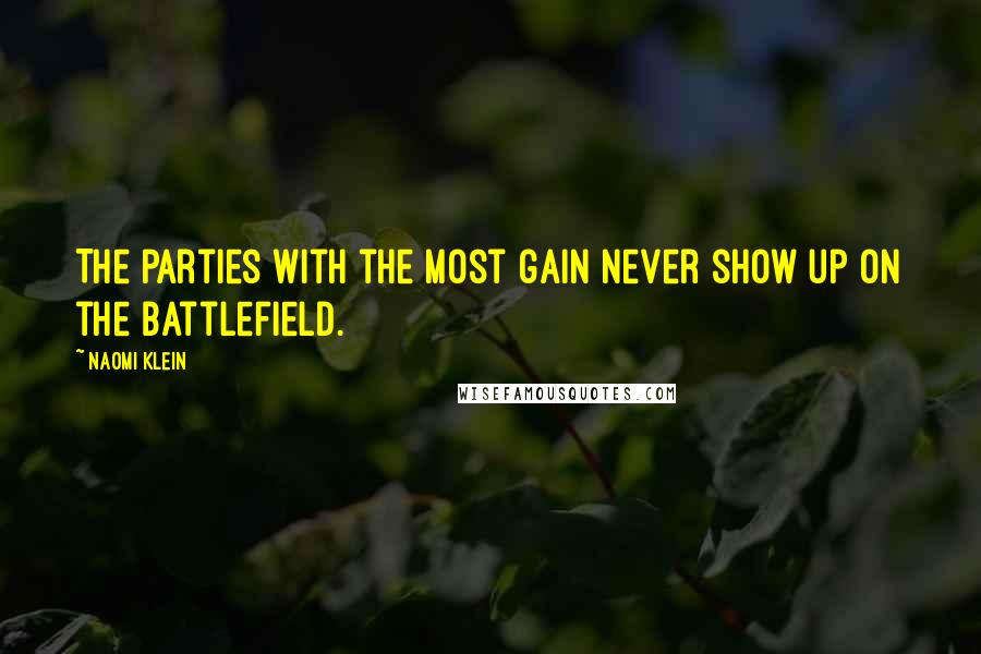 Naomi Klein Quotes: The parties with the most gain never show up on the battlefield.