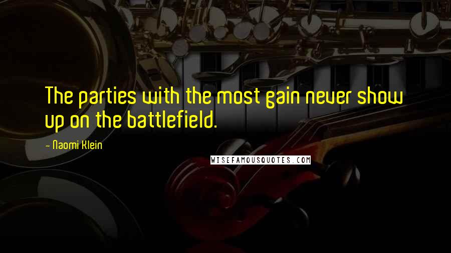 Naomi Klein Quotes: The parties with the most gain never show up on the battlefield.