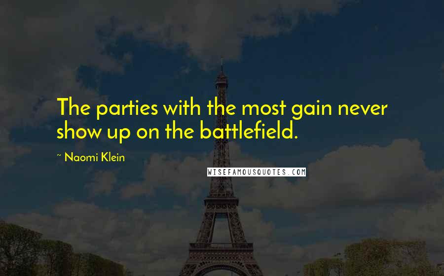 Naomi Klein Quotes: The parties with the most gain never show up on the battlefield.