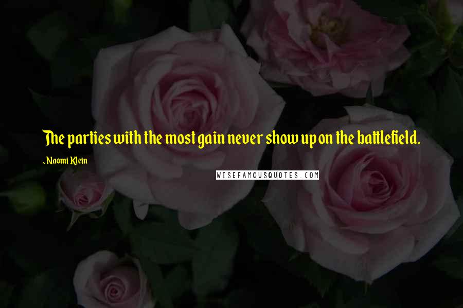 Naomi Klein Quotes: The parties with the most gain never show up on the battlefield.