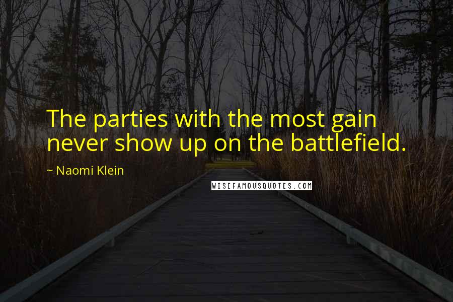 Naomi Klein Quotes: The parties with the most gain never show up on the battlefield.