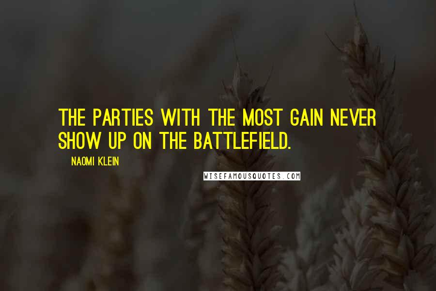 Naomi Klein Quotes: The parties with the most gain never show up on the battlefield.