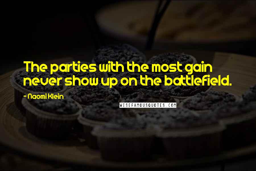 Naomi Klein Quotes: The parties with the most gain never show up on the battlefield.