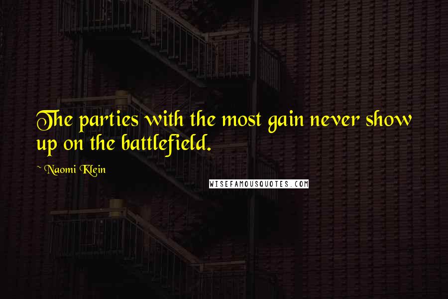 Naomi Klein Quotes: The parties with the most gain never show up on the battlefield.