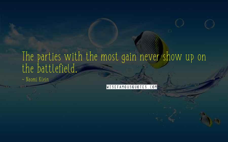 Naomi Klein Quotes: The parties with the most gain never show up on the battlefield.