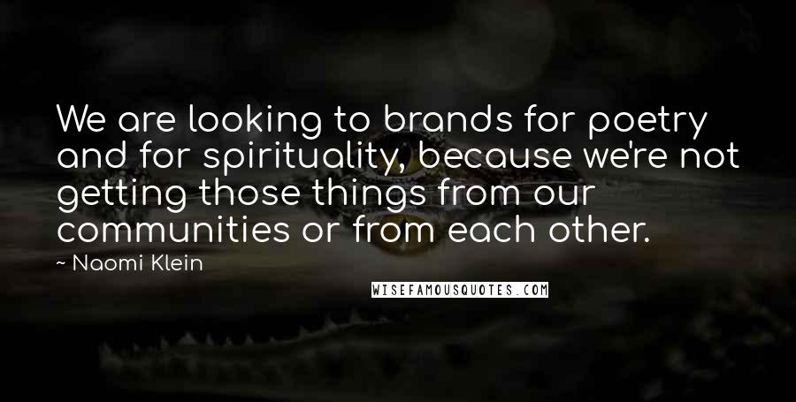 Naomi Klein Quotes: We are looking to brands for poetry and for spirituality, because we're not getting those things from our communities or from each other.