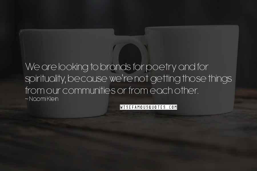 Naomi Klein Quotes: We are looking to brands for poetry and for spirituality, because we're not getting those things from our communities or from each other.