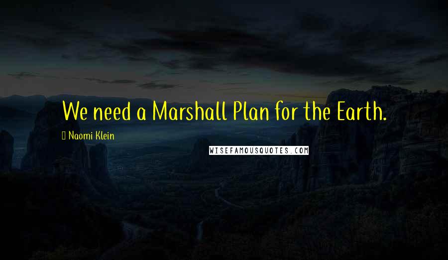 Naomi Klein Quotes: We need a Marshall Plan for the Earth.
