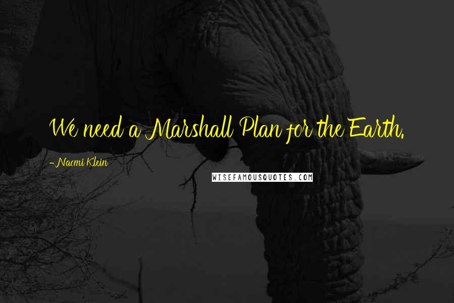 Naomi Klein Quotes: We need a Marshall Plan for the Earth.