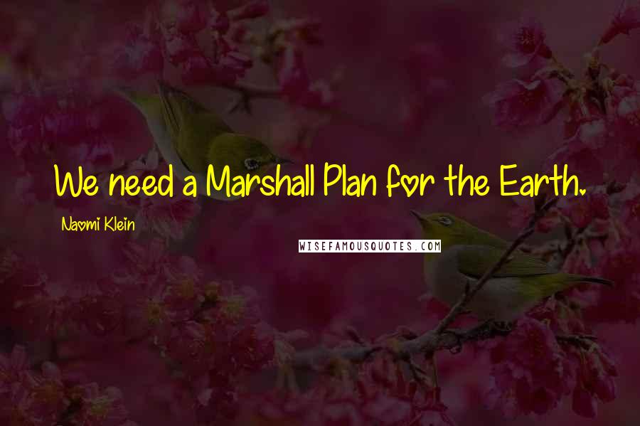 Naomi Klein Quotes: We need a Marshall Plan for the Earth.