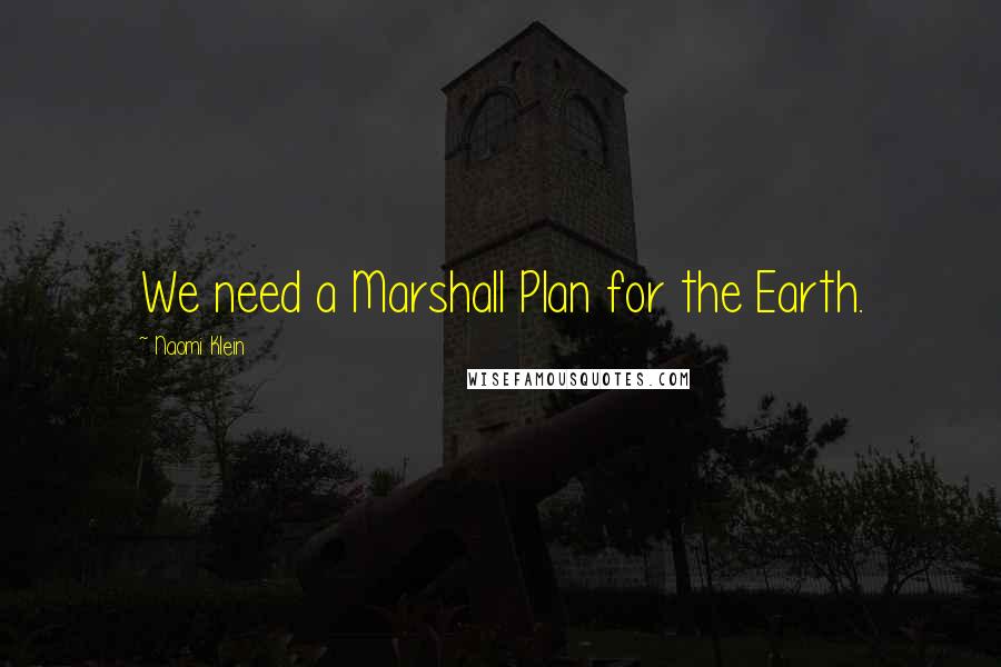 Naomi Klein Quotes: We need a Marshall Plan for the Earth.