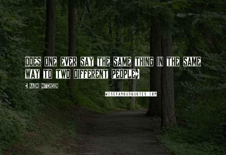 Naomi Mitchison Quotes: Does one ever say the same thing in the same way to two different people?